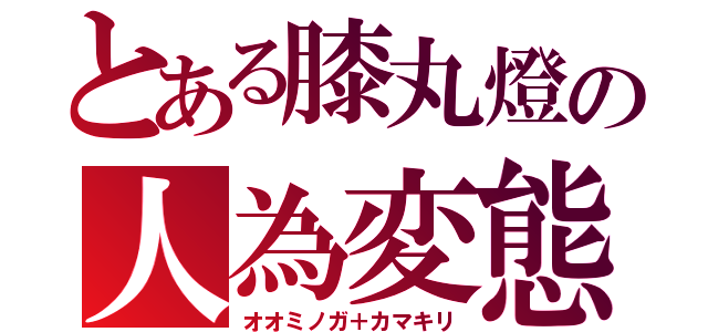 とある膝丸燈の人為変態（オオミノガ＋カマキリ）