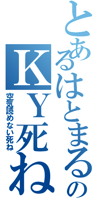 とあるはとまるのＫＹ死ね（空気読めない死ね）