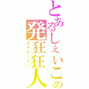 とあるしぇいこらの発狂狂人（スクリ―マー）