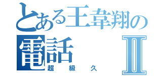 とある王韋翔の電話Ⅱ（超級久）