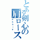 とある剣心の肩ロース（かたろーす）