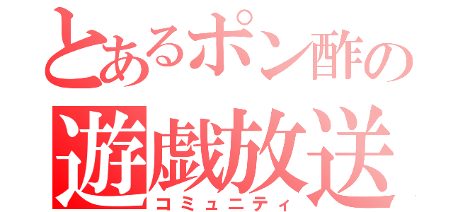 とあるポン酢の遊戯放送（コミュニティ）