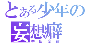 とある少年の妄想癖（中田変態）