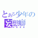 とある少年の妄想癖（中田変態）