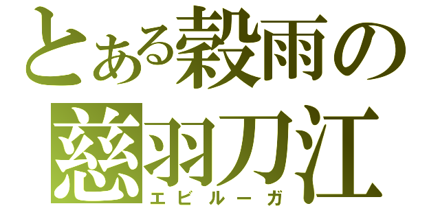 とある穀雨の慈羽刀江（エビルーガ）