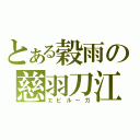 とある穀雨の慈羽刀江（エビルーガ）