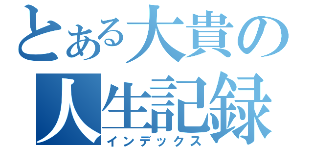 とある大貴の人生記録（インデックス）