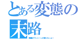 とある変態の末路（映画のワンシーンが撮りたいよー）