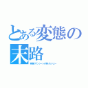 とある変態の末路（映画のワンシーンが撮りたいよー）