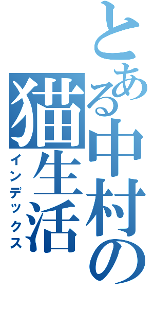 とある中村の猫生活（インデックス）