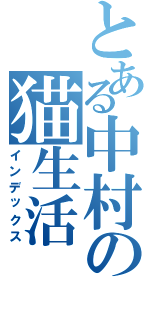 とある中村の猫生活（インデックス）