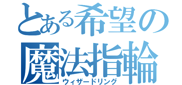 とある希望の魔法指輪（ウィザードリング）