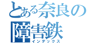 とある奈良の障害鉄（インデックス）