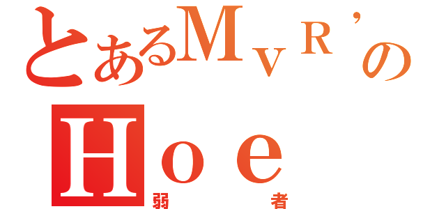 とあるＭｖＲ\'ｓのＨｏｅ（弱者）