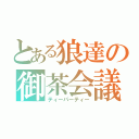 とある狼達の御茶会議（ティーパーティー）