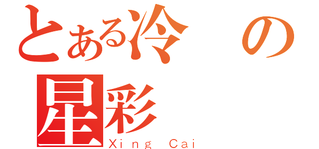 とある冷靜の星彩（Ｘｉｎｇ Ｃａｉ）