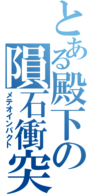 とある殿下の隕石衝突（メテオインパクト）