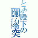 とある殿下の隕石衝突（メテオインパクト）