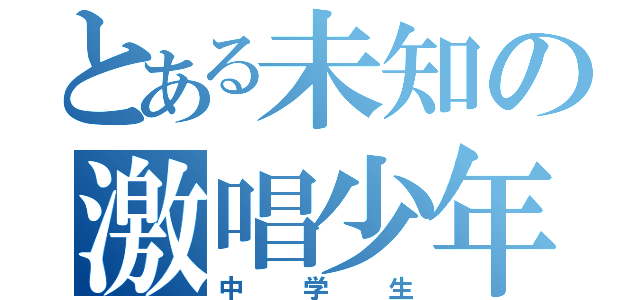 とある未知の激唱少年（中学生）