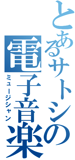 とあるサトシの電子音楽（ミュージシャン）