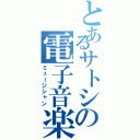 とあるサトシの電子音楽（ミュージシャン）