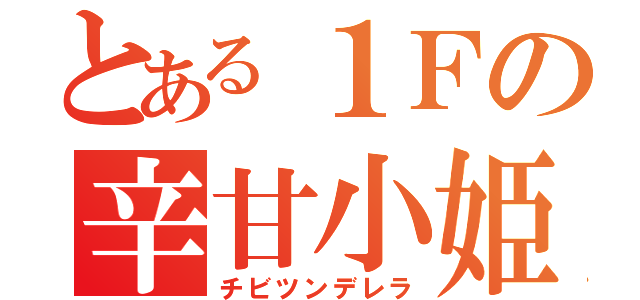 とある１Ｆの辛甘小姫（チビツンデレラ）