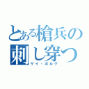 とある槍兵の刺し穿つ死棘の槍（ゲイ・ボルグ）