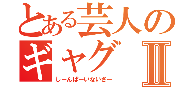 とある芸人のギャグⅡ（しーんぱーいないさー）