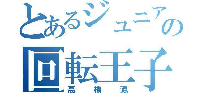 とあるジュニアの回転王子（高橋颯）