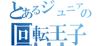 とあるジュニアの回転王子（高橋颯）