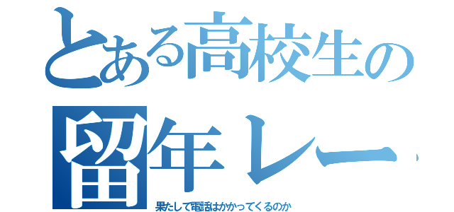 とある高校生の留年レース（果たして電話はかかってくるのか）