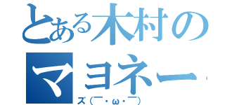 とある木村のマヨネー（ズ（￣・ω・￣））