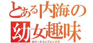 とある内海の幼女趣味（ロリータコンプレックス）