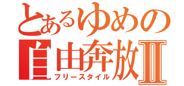 とあるゆめの自由奔放Ⅱ（フリースタイル）