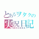 とあるヲタクの実況日記（最終兵器俺達）