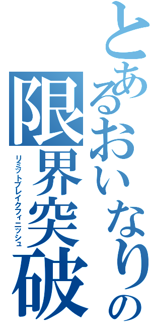 とあるおいなりの限界突破（リミットブレイクフィニッシュ）