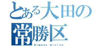 とある大田の常勝区（Ａｌｗａｙｓ ｗｉｎｉｎｇ）