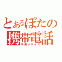 とあるぽたの携帯電話（手乗りサイズ）