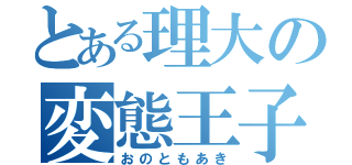 とある理大の変態王子（おのともあき）