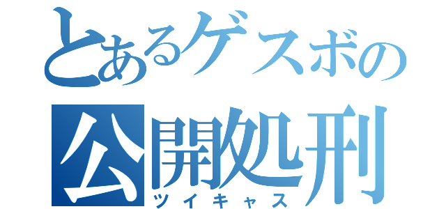 とあるゲスボの公開処刑（ツイキャス）