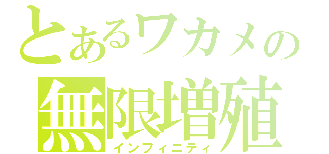 とあるワカメの無限増殖（インフィニティ）