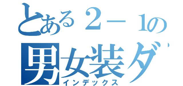 とある２－１の男女装ダンス（インデックス）