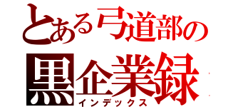 とある弓道部の黒企業録（インデックス）