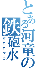 とある河童の鉄砲水（ポロロッカ）