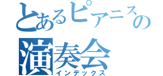 とあるピアニストの演奏会（インデックス）