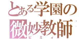 とある学園の微妙教師（ビミィ）