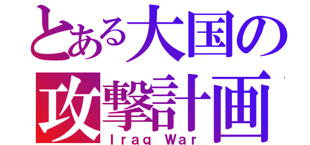 とある大国の攻撃計画（Ｉｒａｑ Ｗａｒ）