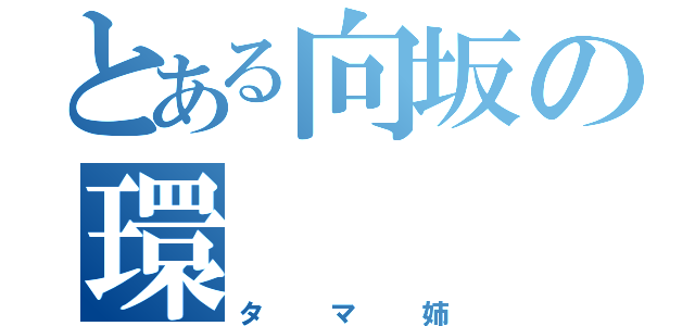 とある向坂の環（タマ姉）