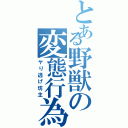 とある野獣の変態行為（ヤり逃げ坊主）