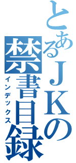 とあるＪＫの禁書目録（インデックス）